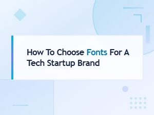 How to Choose Fonts for a Tech Startup Brand